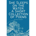 She Sleeps on the Water: A Short Collection of Poems - Paperback