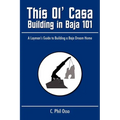 This Ol' Casa - Building in Baja 101: A Layman's Guide to Building a Baja Dream Home - Paperback