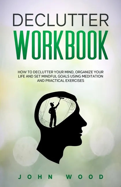 Declutter Workbook: How to Declutter your Mind, Organize your Life and Set Mindful Goals Using Meditation and Practical Exercices - Paperback