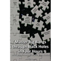 Master Big Bangs through Black Holes in Four Hours: An Integrated Theory of Everything Introduction - Paperback