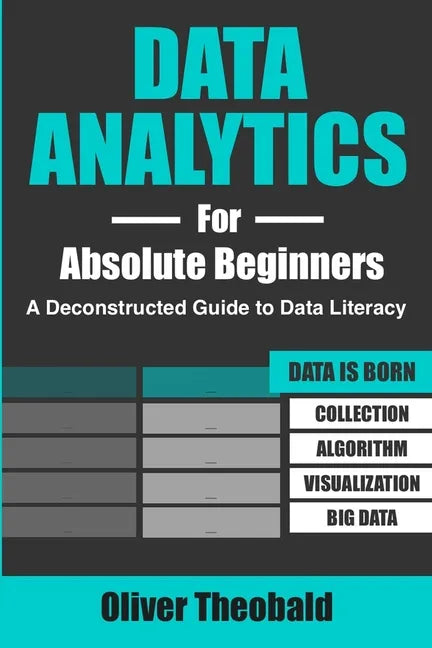 Data Analytics for Absolute Beginners: A Deconstructed Guide to Data Literacy: (Introduction to Data, Data Visualization, Business Intelligence & Mach - Paperback