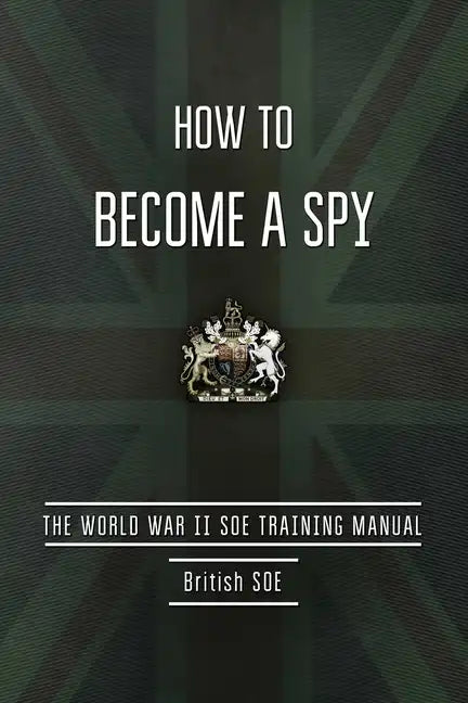 How to Become a Spy: The World War II SOE Training Manual - Paperback