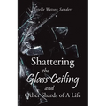 Shattering the Glass Ceiling and Other Shards of A Life - Paperback