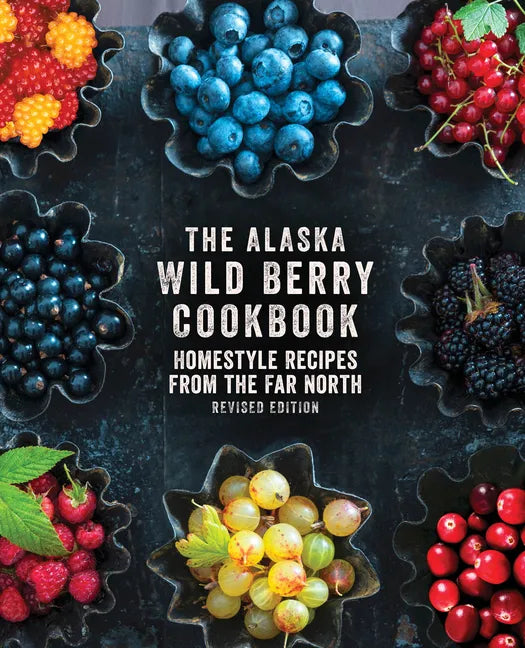 The Alaska Wild Berry Cookbook: Homestyle Recipes from the Far North, Revised Edition - Paperback