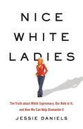 Nice White Ladies: The Truth about White Supremacy, Our Role in It, and How We Can Help Dismantle It - Hardcover