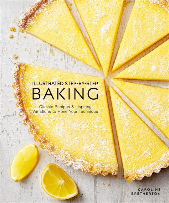 Illustrated Step-By-Step Baking: Classic and Inspiring Variations to Hone Your Techniques - Hardcover