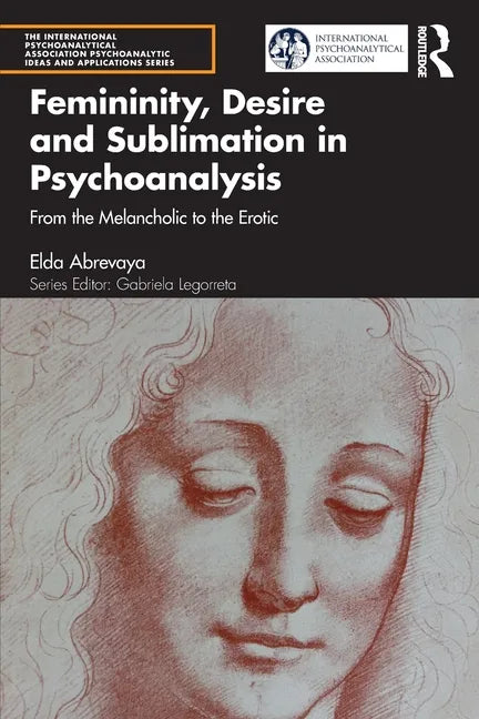 Femininity, Desire and Sublimation in Psychoanalysis: From the Melancholic to the Erotic - Paperback