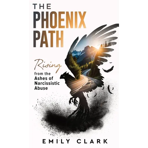 The Phoenix Path: Rising from the Ashes of Narcissistic Abuse. The Ultimate Recovery Guide from Narcissism, Gaslighting and Codependency - Hardcover