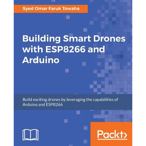 Building Smart Drones with ESP8266 and Arduino: Build exciting drones by leveraging the capabilities of Arduino and ESP8266 - Paperback