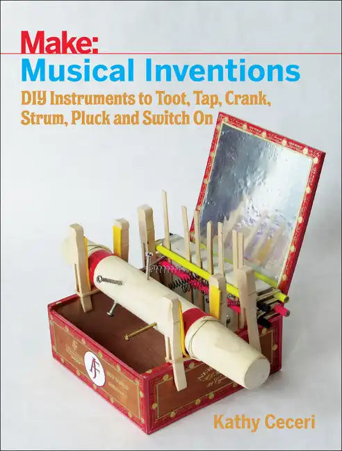 Musical Inventions: DIY Instruments to Toot, Tap, Crank, Strum, Pluck, and Switch on - Paperback