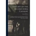 History of the Second Iowa Cavalry; Containing a Detailed Account of its Organization, Marches, and the Battles in Which it has Participated; Also, a - Paperback