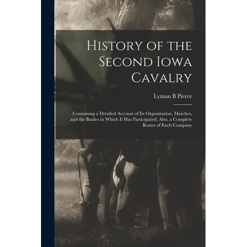History of the Second Iowa Cavalry; Containing a Detailed Account of its Organization, Marches, and the Battles in Which it has Participated; Also, a - Paperback