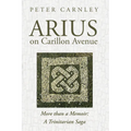 Arius on Carillon Avenue: More Than a Memoir: A Trinitarian Saga - Paperback
