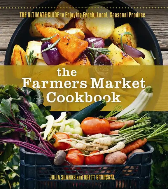 The Farmers Market Cookbook: The Ultimate Guide to Enjoying Fresh, Local, Seasonal Produce - Paperback