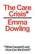 The Care Crisis: What Caused It and How Can We End It? - Hardcover