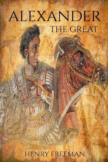 Alexander the Great: A Life From Beginning To End - Paperback