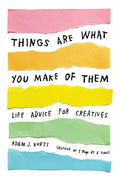 Things Are What You Make of Them: Life Advice for Creatives - Paperback