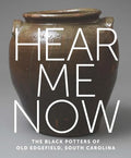 Hear Me Now: The Black Potters of Old Edgefield, South Carolina - Hardcover