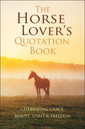The Horse Lover's Quotation Book: Celebrating Grace, Beauty, Spirit & Freedom - Hardcover
