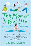 This Moment Is Your Life (and So Is This One): A Fun and Easy Guide to Mindfulness, Meditation, and Yoga - Hardcover