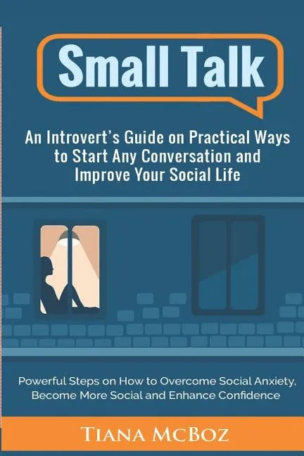 Small Talk: An Introvert's Guide on Practical Ways to Start Any Conversation and Improve Your Social Life - Paperback