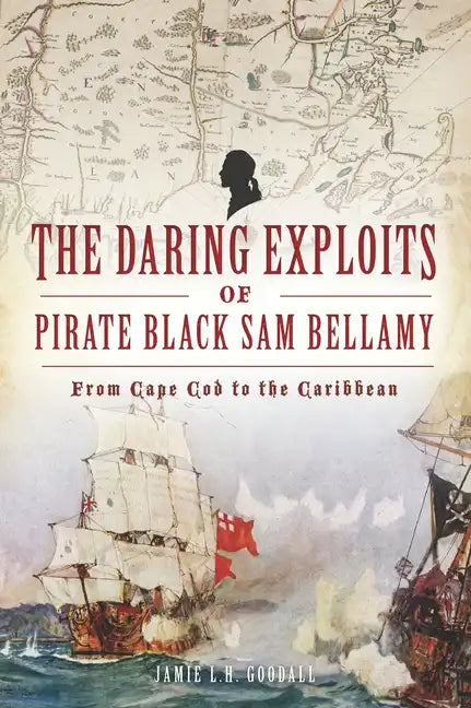 The Daring Exploits of Pirate Black Sam Bellamy: From Cape Cod to the Caribbean - Paperback