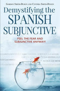Demystifying the Spanish Subjunctive: Feel the Fear and 'Subjunctive' Anyway! - Paperback