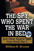 The Spy Who Spent the War in Bed: And Other Bizarre Tales from World War II - Hardcover