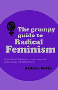 The Grumpy Guide to Radical Feminism: Rants about feminine stereotypes and mainstream whataboutery. - Paperback