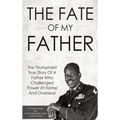 The Fate Of My Father: The Triumphant True Story Of A Father Who Challenged Power At Home And Overseas - Hardcover