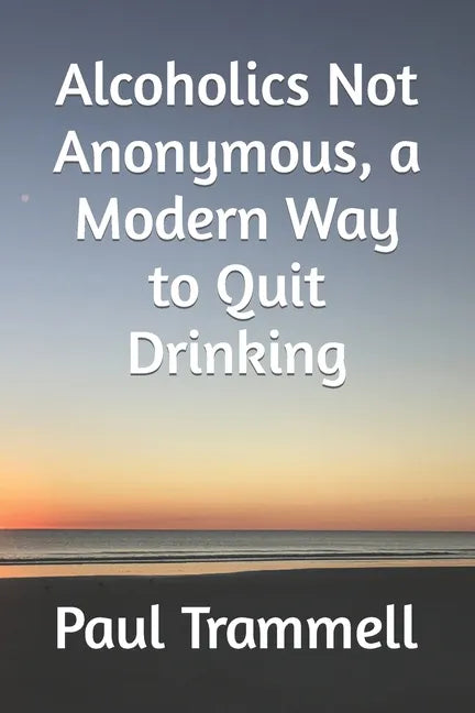 Alcoholics Not Anonymous, a Modern Way to Quit Drinking - Paperback