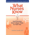 What Nurses Know and Doctors Don't Have Time to Tell You: Practical Wisdom for Everyday Home Health Care - Paperback