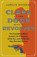 Clara at the Door with a Revolver: The Scandalous Black Suspect, the Exemplary White Son, and the Murder That Shocked Toronto - Paperback