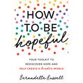 How to Be Hopeful: An Inspirational Guide to Ignite a Life Full of Hope, Happiness, and Compassion for Yourself and Our Future - Paperback