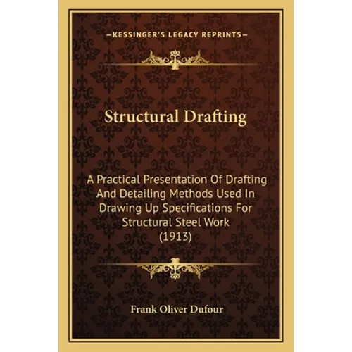 Structural Drafting: A Practical Presentation Of Drafting And Detailing Methods Used In Drawing Up Specifications For Structural Steel Work - Paperback
