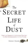 The Secret Life of Dust: From the Cosmos to the Kitchen Counter, the Big Consequences of Little Things - Hardcover