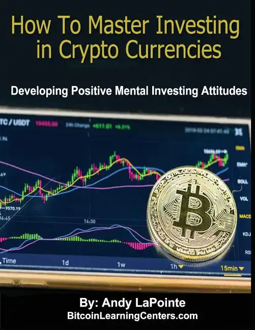 How to Master Investing in Crypto Currencies: Developing Postive Mental Investing Attitudes - Paperback