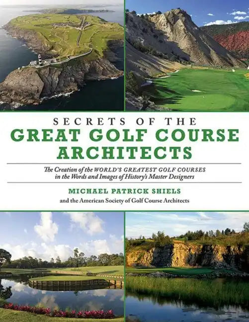 Secrets of the Great Golf Course Architects: The Creation of the World's Greatest Golf Courses in the Words and Images of History's Master Designers - Paperback