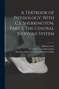 A Textbook of Physiology. With C.S. Sherrington. Part 3. The Central Nervous System [electronic Resource] - Paperback