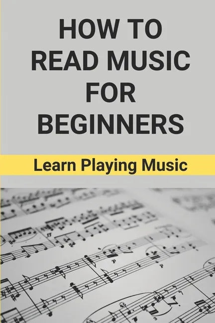 How To Read Music For Beginners: Learn Playing Music: How To Read Music Beginners - Paperback