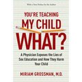 You're Teaching My Child What?: A Physician Exposes the Lies of Sex Education and How They Harm Your Child - Paperback