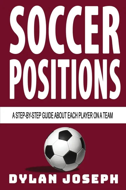 Soccer Positions: A-Step-by-Step Guide about Each Player on a Team - Paperback