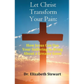 Let Christ Transform Your Pain: How Jesus Can Use Your Suffering to Bring About a Greater Good - Paperback
