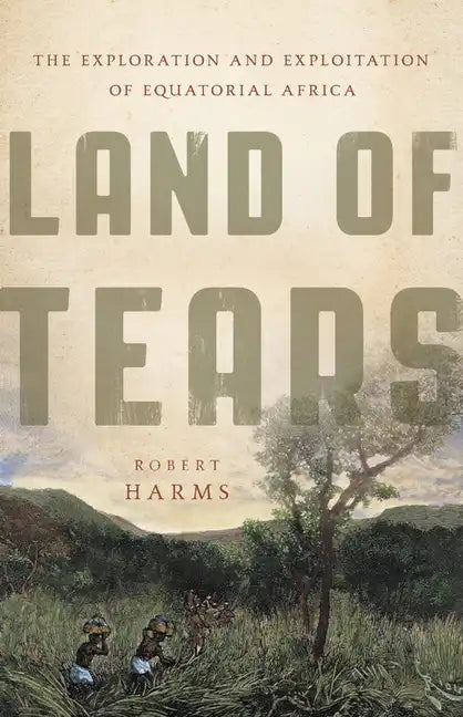 Land of Tears: The Exploration and Exploitation of Equatorial Africa - Hardcover