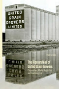The Rise and Fall of United Grain Growers: Cooperatives, Market Regulation, and Free Enterprise - Paperback