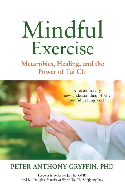 Mindful Exercise: Metarobics, Healing, and the Power of Tai Chi: A Revolutionary New Understanding of Why Mindful Healing Works - Paperback
