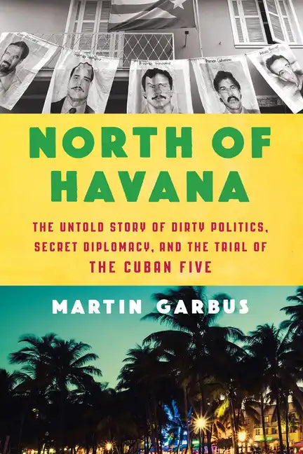 North of Havana: The Untold Story of Dirty Politics, Secret Diplomacy, and the Trial of the Cuban Five - Hardcover