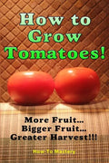 How to Grow Tomatoes: More Fruit, Bigger Fruit, Greater Harvest - Paperback