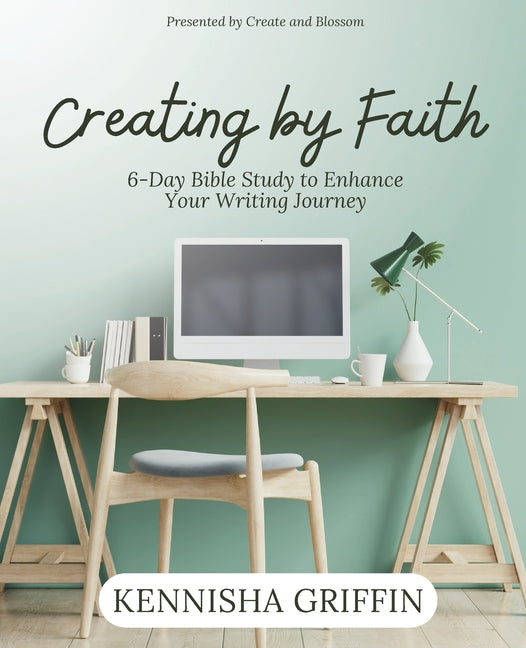Creating by Faith: 6-Day Bible Study to Enhance Your Writing Journey - Paperback