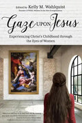 Gaze Upon Jesus: Experiencing Christ's Childhood Through the Eyes of Women - Paperback